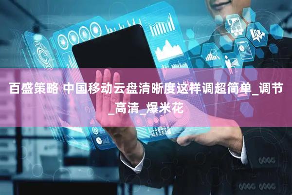 百盛策略 中国移动云盘清晰度这样调超简单_调节_高清_爆米花